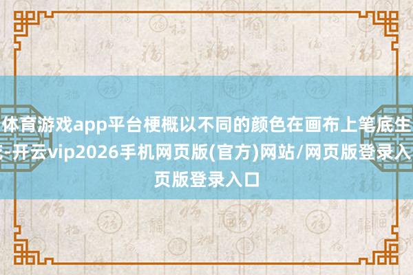 体育游戏app平台梗概以不同的颜色在画布上笔底生花-开云vip2026手机网页版(官方)网站/网页版登录入口