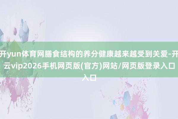 开yun体育网膳食结构的养分健康越来越受到关爱-开云vip2026手机网页版(官方)网站/网页版登录入口