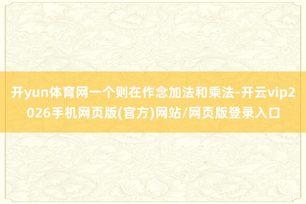 开yun体育网一个则在作念加法和乘法-开云vip2026手机网页版(官方)网站/网页版登录入口