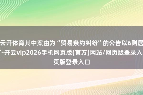云开体育其中案由为“贸易条约纠纷”的公告以6则居首-开云vip2026手机网页版(官方)网站/网页版登录入口