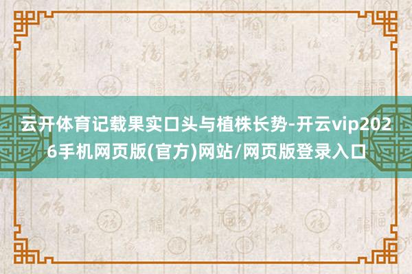 云开体育记载果实口头与植株长势-开云vip2026手机网页版(官方)网站/网页版登录入口