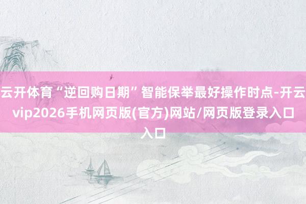 云开体育“逆回购日期”智能保举最好操作时点-开云vip2026手机网页版(官方)网站/网页版登录入口