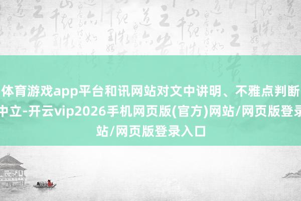 体育游戏app平台和讯网站对文中讲明、不雅点判断保执中立-开云vip2026手机网页版(官方)网站/网页版登录入口