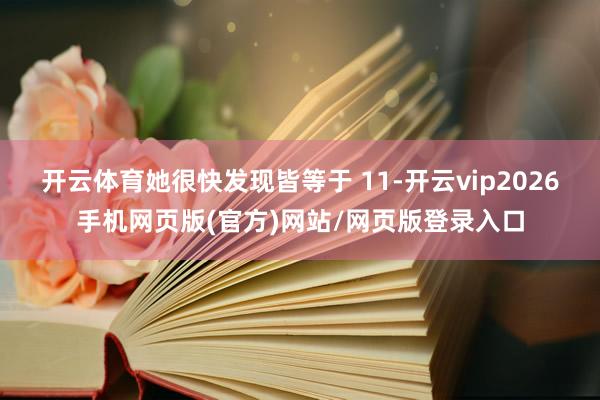 开云体育她很快发现皆等于 11-开云vip2026手机网页版(官方)网站/网页版登录入口