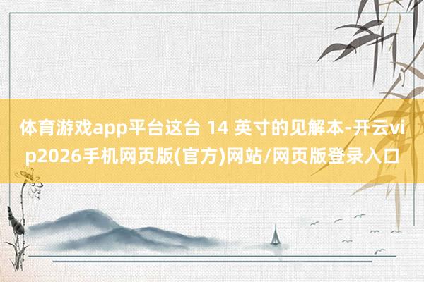 体育游戏app平台这台 14 英寸的见解本-开云vip2026手机网页版(官方)网站/网页版登录入口